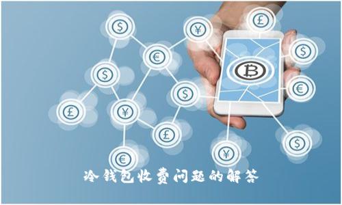 冷钱包收费问题的解答