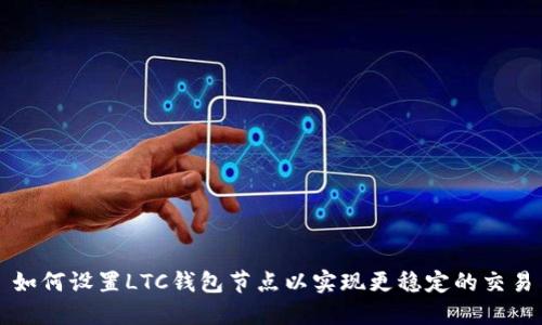 如何设置LTC钱包节点以实现更稳定的交易