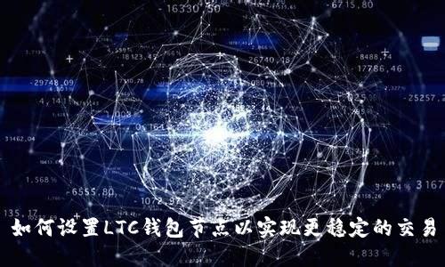 如何设置LTC钱包节点以实现更稳定的交易