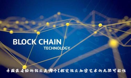 币圈最看好的铭文是哪个?探究铭文加密艺术的无限可能性