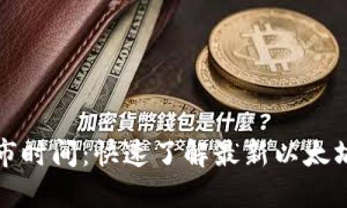 以太坊钱包上市时间:快速了解最新以太坊钱包上市情况