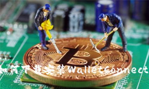 如何下载安装WalletConnect?