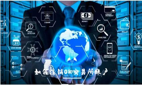 如何注销OK交易所账户