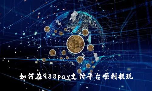 如何在988pay支付平台顺利提现