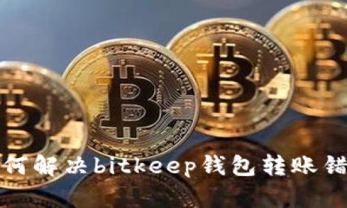 如何解决bitkeep钱包转账错误