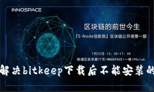 如何解决bitkeep下载后不能安装的问题