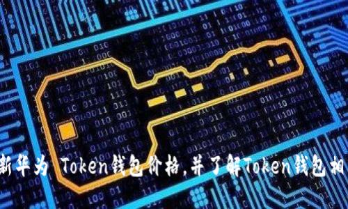 如何更新华为 Token钱包价格,并了解Token钱包相关信息?