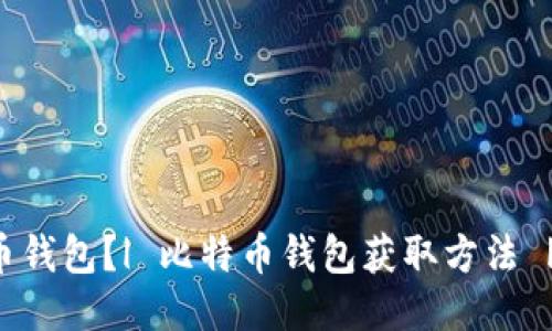 如何获取比特币钱包?| 比特币钱包获取方法 | 钱包获取技巧