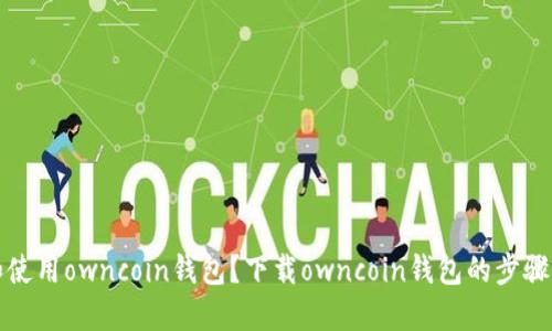 如何下载和使用owncoin钱包?下载owncoin钱包的步骤和使用教程