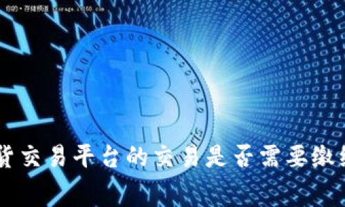 BTC期货交易平台的交易是否需要缴纳税费?