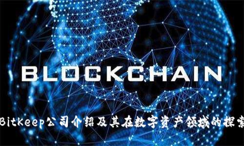 BitKeep公司介绍及其在数字资产领域的探索