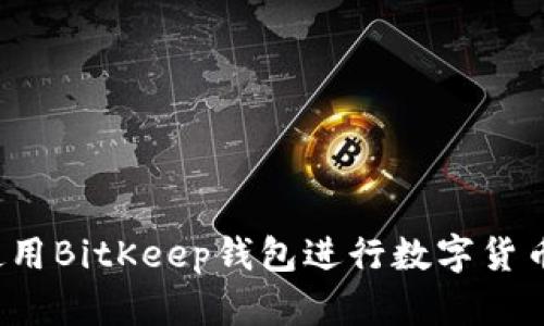 如何使用BitKeep钱包进行数字货币管理?