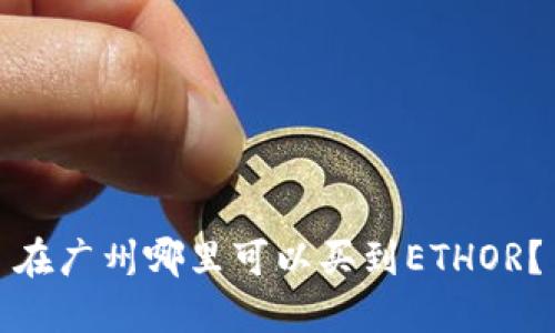 在广州哪里可以买到ETHOR?