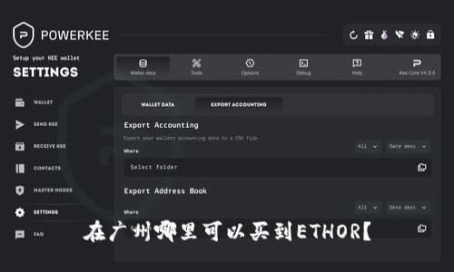 在广州哪里可以买到ETHOR?
