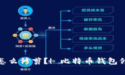 比特币钱包同怎么修剪?| 比特币钱包修剪方法和步骤
