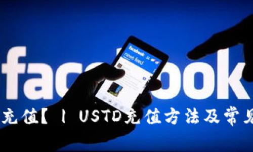 USTD如何充值? | USTD充值方法及常见问题解答