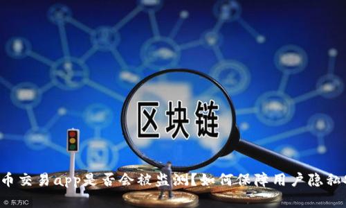 虚拟币交易app是否会被监测?如何保障用户隐私安全?