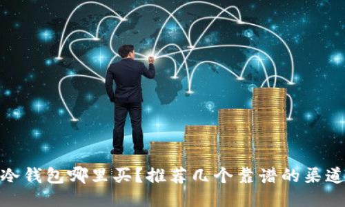 冷钱包哪里买？推荐几个靠谱的渠道