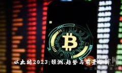 以太坊2023:预测、趋势与前景分析