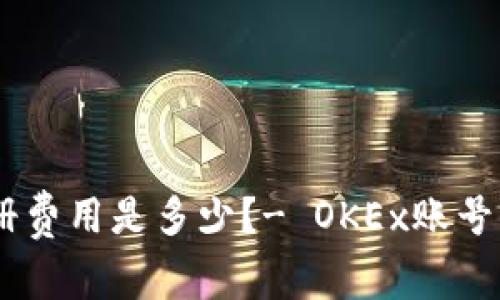 OKEx注册费用是多少?- OKEx账号注册价格