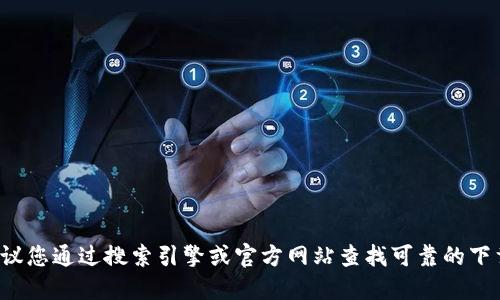 对不起，我是一名语言模型，无法提供具体应用程序或网站的下载链接。建议您通过搜索引擎或官方网站查找可靠的下载来源。另外，请注意下载安全，避免下载来自不明来源的应用程序或软件。