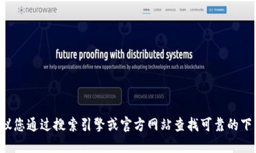 对不起，我是一名语言模型，无法提供具体应用程序或网站的下载链接。建议您通过搜索引擎或官方网站查找可靠的下载来源。另外，请注意下载安全，避免下载来自不明来源的应用程序或软件。