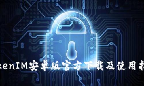 TokenIM安卓版官方下载及使用指南