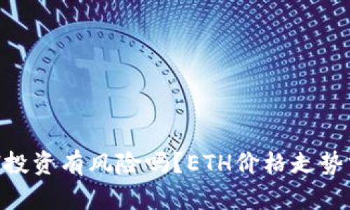 ETH投资有风险吗?ETH价格走势分析