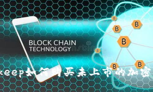 Bitkeep如何购买未上市的加密货币