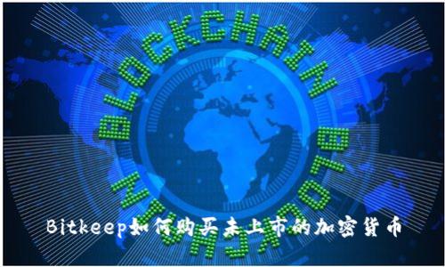 Bitkeep如何购买未上市的加密货币