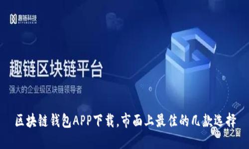 区块链钱包APP下载,市面上最佳的几款选择
