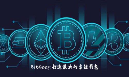 BitKeep:打造最大的多链钱包
