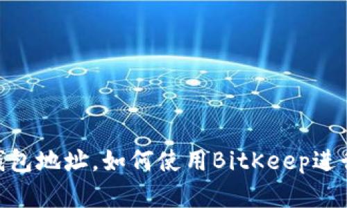 BitKeep开放钱包地址,如何使用BitKeep进行数字货币交易