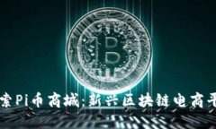 探索Pi币商城:新兴区块链电商平台