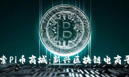 探索Pi币商城:新兴区块链电商平台