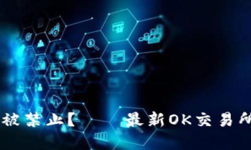 OK交易所是否被禁止? – 最新OK交易所合规情况调查