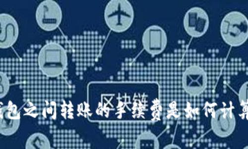 冷钱包之间转账的手续费是如何计算的?