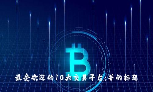 最受欢迎的10大交易平台:并的标题