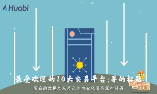 最受欢迎的10大交易平台:并的标题