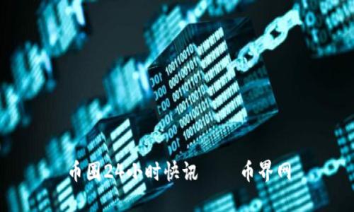 币圈24小时快讯 │ 币界网