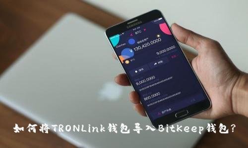 如何将TRONLink钱包导入BitKeep钱包?