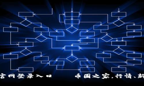 比特币官网登录入口——币圈之家,行情、新闻、交易