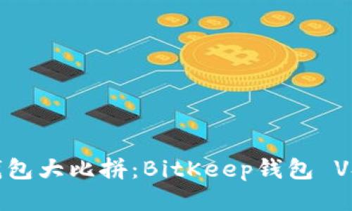 比特币钱包大比拼:BitKeep钱包 VS TP钱包