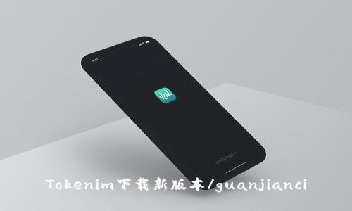 Tokenim下载新版本/guanjianci