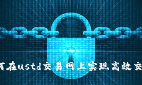 如何在ustd交易网上实现高效交易？