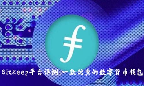 BitKeep平台评测:一款优秀的数字货币钱包