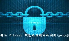 如何解决 BitKeep 钱包无法转币的问题/guanjianci