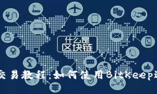 BitKeep交易教程:如何使用BitKeep进行交易?