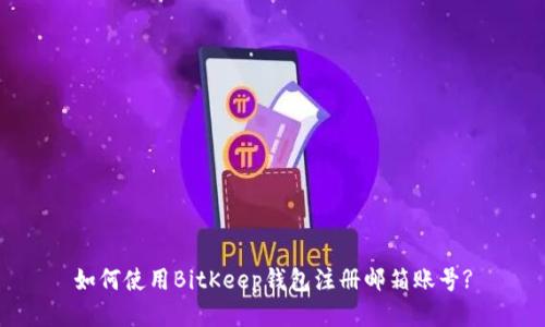 如何使用BitKeep钱包注册邮箱账号?