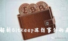 BitKeep冻结:一文解析BitKeep冻结事件的来龙去脉及